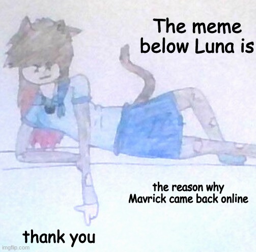 oh please don't be something cursed- | the reason why Mavrick came back online; thank you | image tagged in the meme below luna is ___ | made w/ Imgflip meme maker