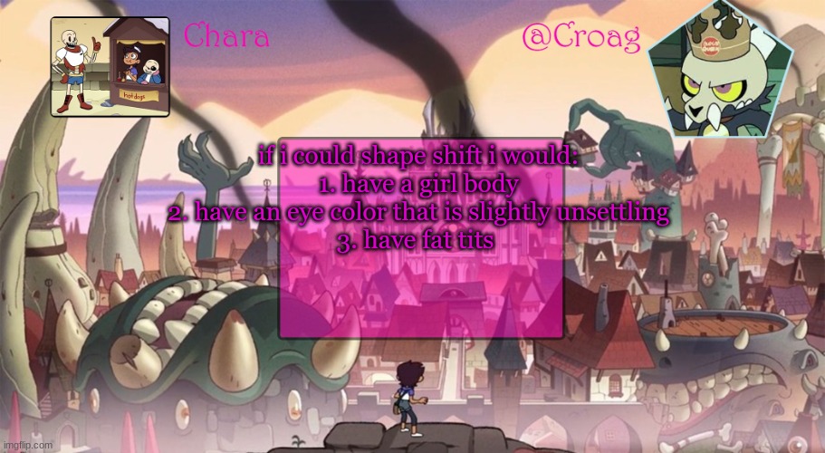 chara's king temp by darmug | if i could shape shift i would:
1. have a girl body
2. have an eye color that is slightly unsettling
3. have fat tits | image tagged in chara's king temp by darmug | made w/ Imgflip meme maker