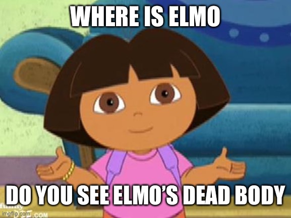 Dilemma Dora | WHERE IS ELMO DO YOU SEE ELMO’S DEAD BODY | image tagged in dilemma dora | made w/ Imgflip meme maker