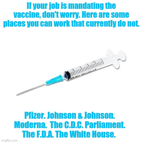 Jab for job | If your job is mandating the vaccine, don't worry. Here are some places you can work that currently do not. Pfizer. Johnson & Johnson. Moderna.  The C.D.C. Parliament. The F.D.A. The White House. | image tagged in covid-19,freedom,vaccine,coronavirus,fight,truth | made w/ Imgflip meme maker