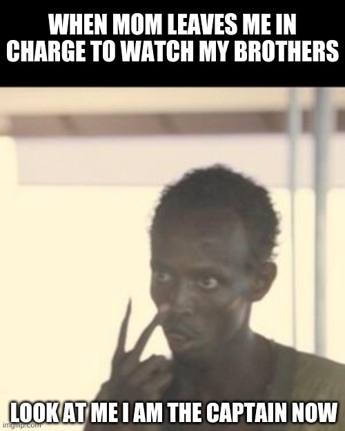 Look At Me Meme | WHEN MOM LEAVES ME IN CHARGE TO WATCH MY BROTHERS; LOOK AT ME I AM THE CAPTAIN NOW | image tagged in memes,look at me | made w/ Imgflip meme maker