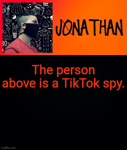 The person above is a TikTok spy. | image tagged in jonathan the high school kid | made w/ Imgflip meme maker