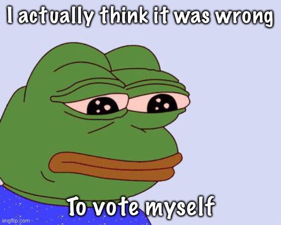 Don’t be like Pepe, Make the right Choice and vote RUP! | I actually think it was wrong; To vote myself | image tagged in pepe the frog | made w/ Imgflip meme maker