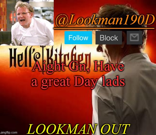 Lookman190D Hell’s Kitchen announcement template by Uno_Official | Aight Gn, Have a great Day lads; LOOKMAN OUT | image tagged in lookman190d hell s kitchen announcement template by uno_official | made w/ Imgflip meme maker