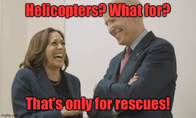 Biden Harris Laughing | Helicopters? What for? That’s only for rescues! | image tagged in biden harris laughing | made w/ Imgflip meme maker