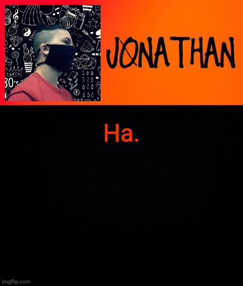 Ha. | image tagged in jonathan the high school kid | made w/ Imgflip meme maker