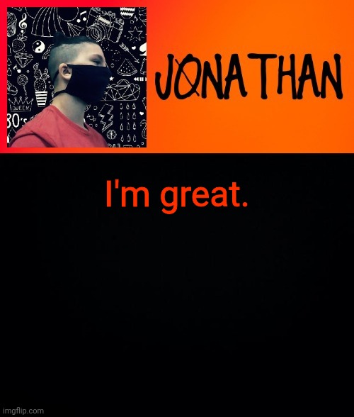 I'm great. | image tagged in jonathan the high school kid | made w/ Imgflip meme maker