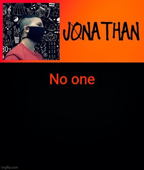 No one | image tagged in jonathan the high school kid | made w/ Imgflip meme maker