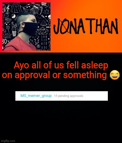 Not photoshop | Ayo all of us fell asleep on approval or something 😂 | image tagged in jonathan the high school kid | made w/ Imgflip meme maker