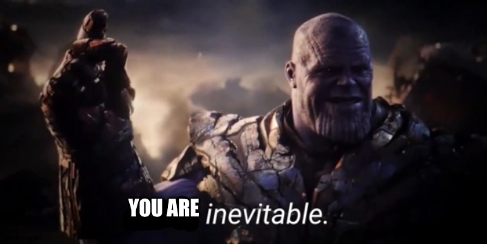 I am inevitable | YOU ARE | image tagged in i am inevitable | made w/ Imgflip meme maker