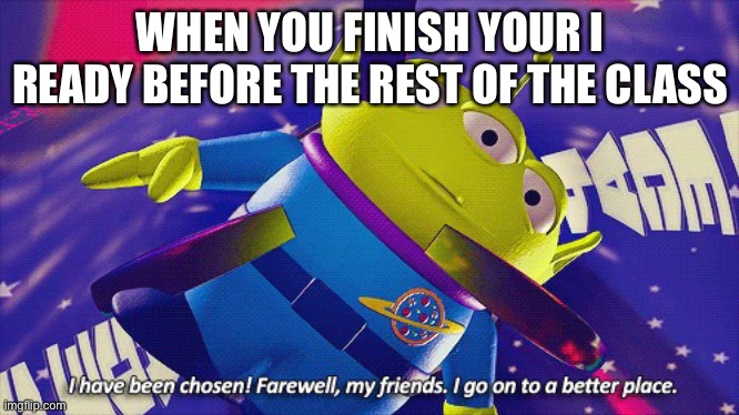 Farewell my friends | WHEN YOU FINISH YOUR I READY BEFORE THE REST OF THE CLASS | image tagged in farewell my friends | made w/ Imgflip meme maker