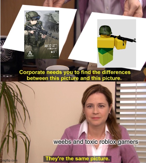 they arent really that different thats why corporate wants you to find the differences | weebs and toxic roblox gamers | image tagged in memes,they're the same picture | made w/ Imgflip meme maker