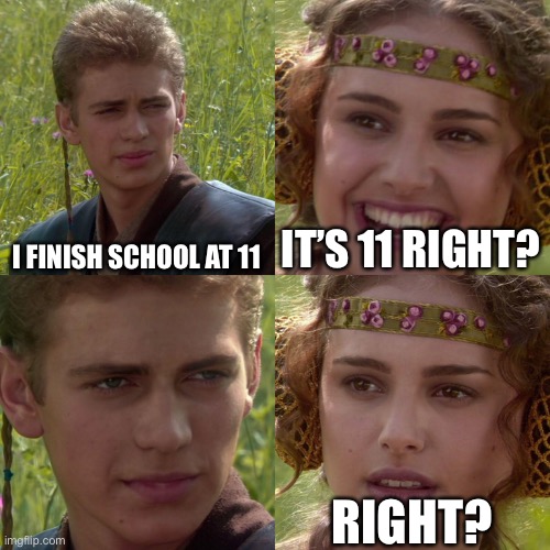 Anakin Padme 4 Panel | I FINISH SCHOOL AT 11; IT’S 11 RIGHT? RIGHT? | image tagged in anakin padme 4 panel | made w/ Imgflip meme maker