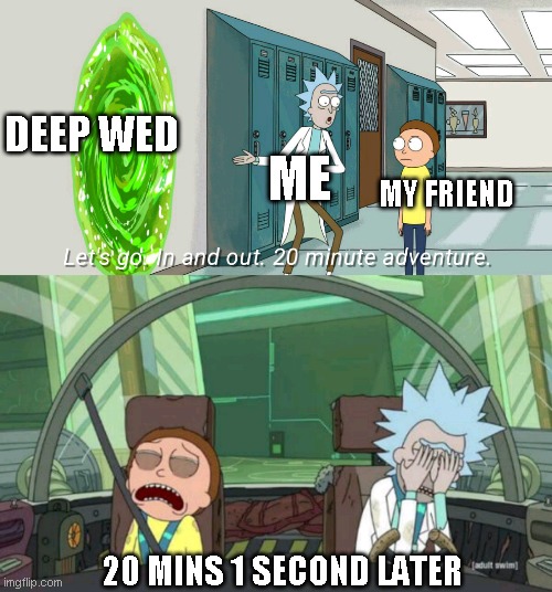 Fun | DEEP WED; MY FRIEND; ME; 20 MINS 1 SECOND LATER | image tagged in 20 minute adventure rick morty | made w/ Imgflip meme maker
