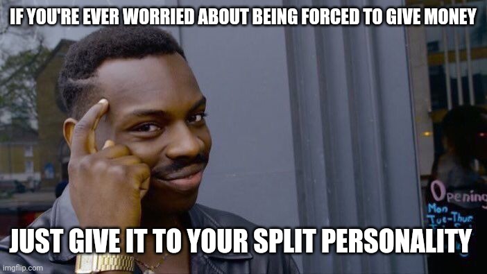 I guess you don't really lose it then? | IF YOU'RE EVER WORRIED ABOUT BEING FORCED TO GIVE MONEY; JUST GIVE IT TO YOUR SPLIT PERSONALITY | image tagged in memes,roll safe think about it,money,deep thoughts | made w/ Imgflip meme maker