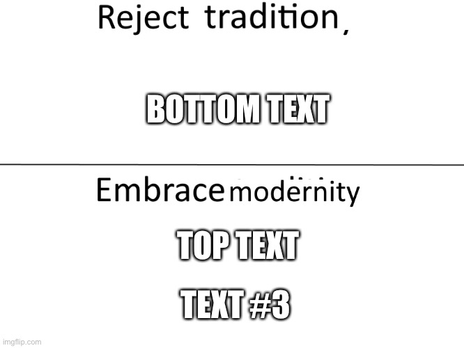 Yes | BOTTOM TEXT; TOP TEXT; TEXT #3 | image tagged in reject modernity embrace tradition | made w/ Imgflip meme maker