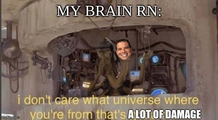 I don't care what universe where you're from Phil Swift | MY BRAIN RN: | image tagged in i don't care what universe where you're from phil swift | made w/ Imgflip meme maker