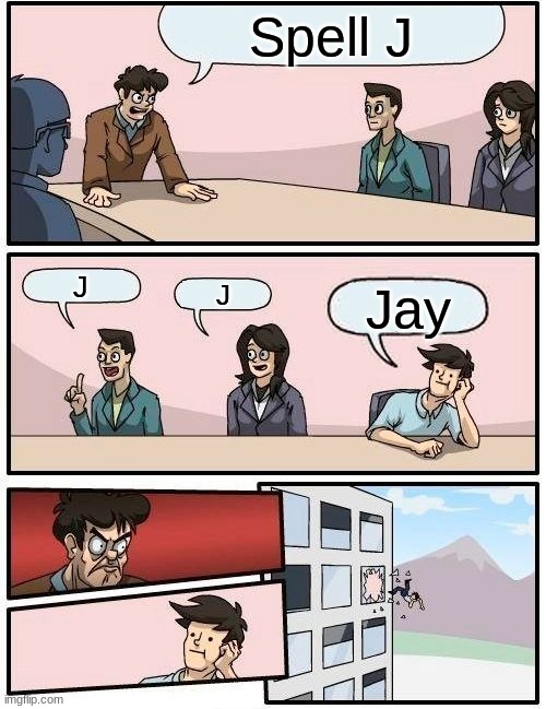 No bad spellin'. | Spell J; J; J; Jay | image tagged in memes,boardroom meeting suggestion | made w/ Imgflip meme maker