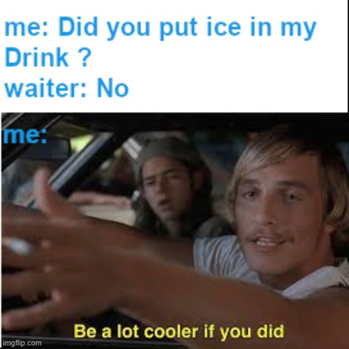 Don't Forget the ice | image tagged in it'd be a lot cooler if you did,funny memes,memes | made w/ Imgflip meme maker