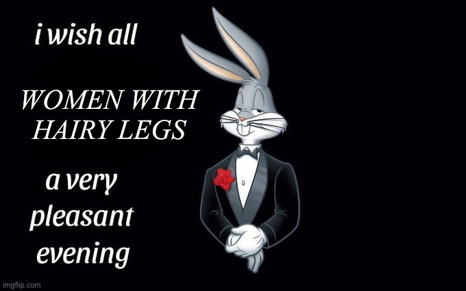 Boss Energy. | WOMEN WITH HAIRY LEGS | image tagged in i wish all the x a very pleasant evening | made w/ Imgflip meme maker