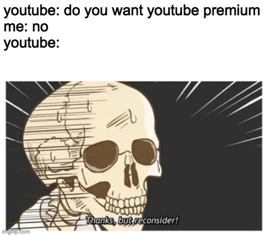 Thanks, but reconsider! | youtube: do you want youtube premium
me: no
youtube: | image tagged in thanks but reconsider | made w/ Imgflip meme maker