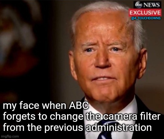 Orange Man Bad! | @4_TOUCHDOWNS; my face when ABC 
forgets to change the camera filter from the previous administration | image tagged in joe biden,abc,fake news | made w/ Imgflip meme maker