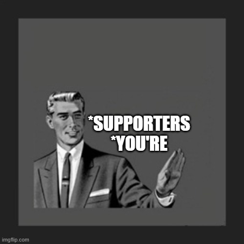 Kill Yourself Guy Meme | *SUPPORTERS
*YOU'RE | image tagged in memes,kill yourself guy | made w/ Imgflip meme maker