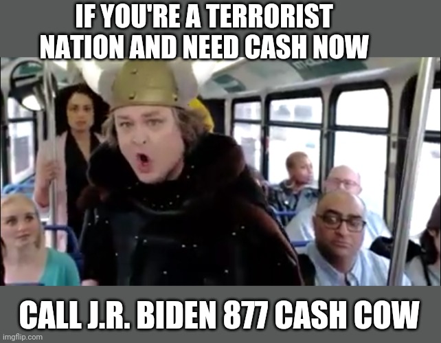 IF YOU'RE A TERRORIST NATION AND NEED CASH NOW; CALL J.R. BIDEN 877 CASH COW | made w/ Imgflip meme maker