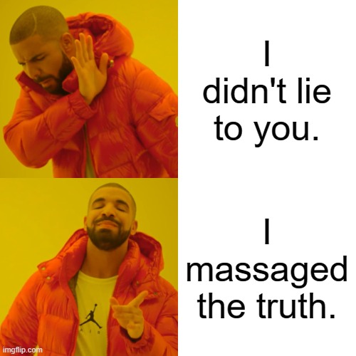 Drake Hotline Bling Meme | I didn't lie to you. I massaged the truth. | image tagged in memes,drake hotline bling | made w/ Imgflip meme maker