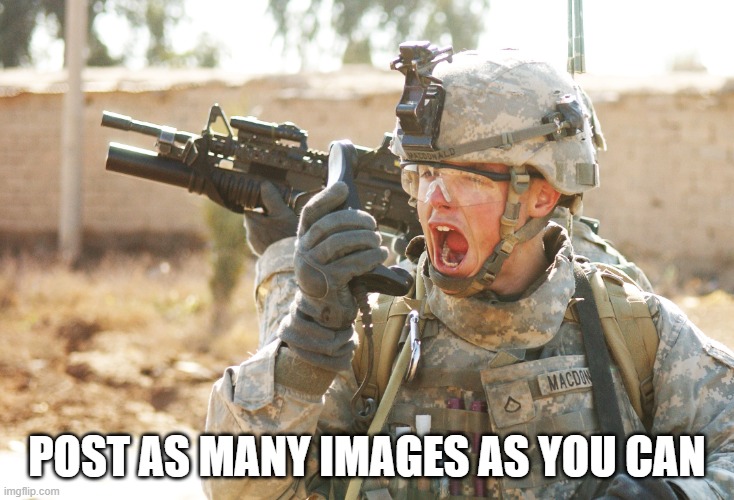 WE'RE TAKING BACK THE STREAM. DON'T SPAM AND DON't USE THE SAME IMAGE | POST AS MANY IMAGES AS YOU CAN | image tagged in us army soldier yelling radio iraq war | made w/ Imgflip meme maker