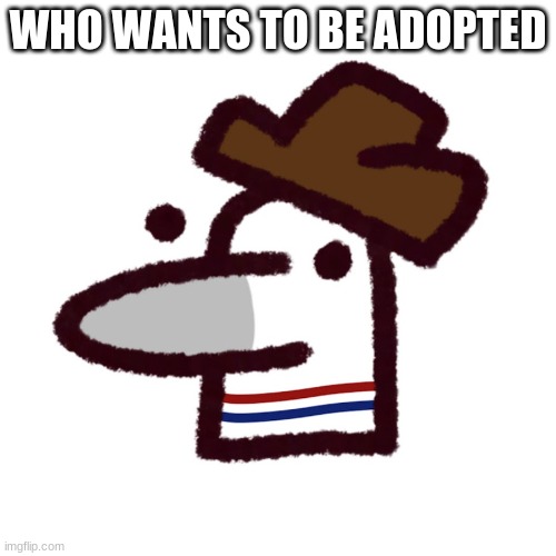 me when | WHO WANTS TO BE ADOPTED | image tagged in me when | made w/ Imgflip meme maker