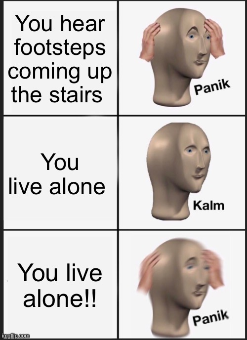 Panik Kalm Panik | You hear footsteps coming up the stairs; You live alone; You live alone!! | image tagged in memes,panik kalm panik | made w/ Imgflip meme maker