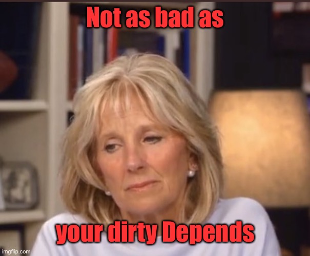 Jill Biden meme | Not as bad as your dirty Depends | image tagged in jill biden meme | made w/ Imgflip meme maker