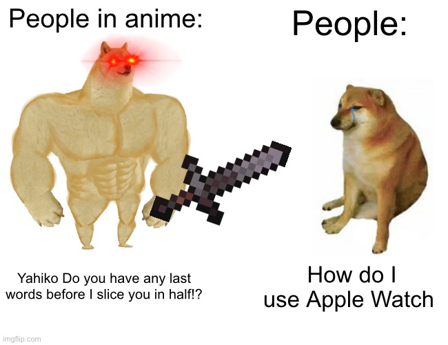 … | People in anime:; People:; Yahiko Do you have any last words before I slice you in half!? How do I use Apple Watch | image tagged in memes,buff doge vs cheems | made w/ Imgflip meme maker