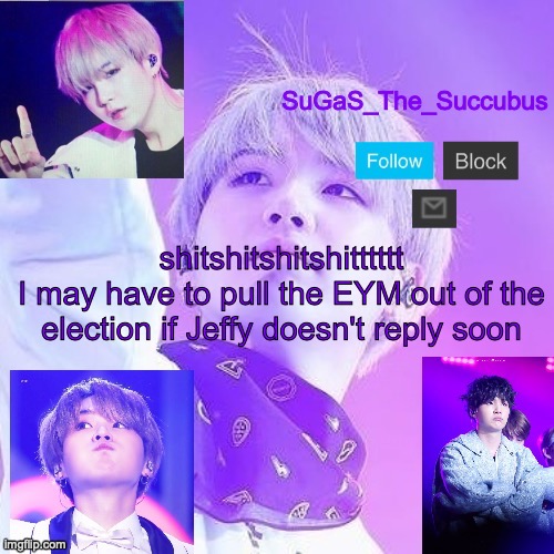 im screaming | shitshitshitshitttttt
I may have to pull the EYM out of the election if Jeffy doesn't reply soon | image tagged in sugas suga announcement temp | made w/ Imgflip meme maker