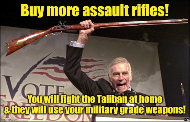 Charleton Heston NRA | Buy more assault rifles! You will fight the Taliban at home & they will use your military grade weapons! | image tagged in charleton heston nra | made w/ Imgflip meme maker