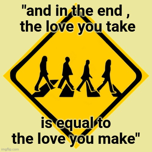 Abby Road sign | "and in the end ,
 the love you take is equal to the love you make" | image tagged in abby road sign | made w/ Imgflip meme maker