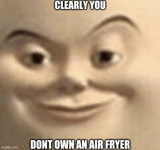 CLEARLY YOU; DONT OWN AN AIR FRYER | made w/ Imgflip meme maker
