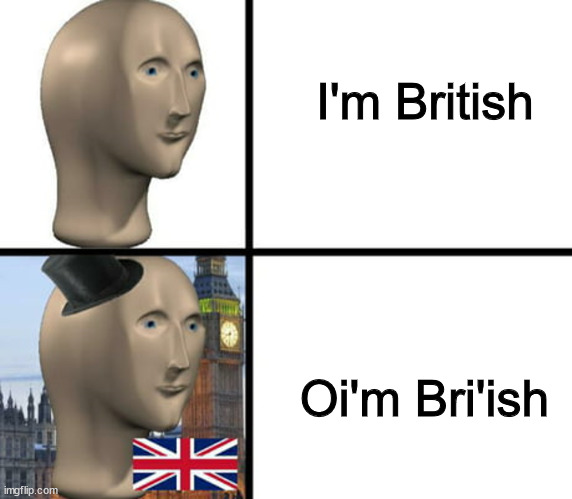 British people be like: |  I'm British; Oi'm Bri'ish | image tagged in british meme man,fun,memes,britain,meme man | made w/ Imgflip meme maker