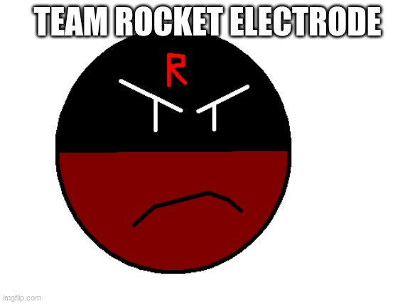 like my team rocket eletrode | TEAM ROCKET ELECTRODE | made w/ Imgflip meme maker