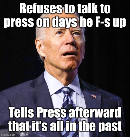 Joe Biden | Refuses to talk to press on days he F-s up Tells Press afterward that it’s all in the past | image tagged in joe biden | made w/ Imgflip meme maker