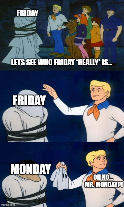 Lets see who Friday *Really* is... | FRIDAY; LETS SEE WHO FRIDAY *REALLY* IS... FRIDAY; MONDAY; OH NO...  MR. MONDAY?! | image tagged in friday is monday meme,unmask friday meme,scooby doo unmask friday,scooby doo reveal friday | made w/ Imgflip meme maker