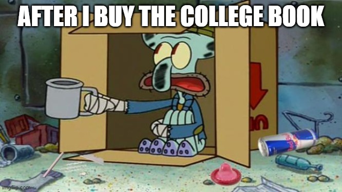 squidward poor | AFTER I BUY THE COLLEGE BOOK | image tagged in squidward poor | made w/ Imgflip meme maker