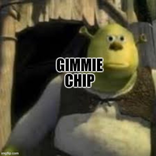 Gimmie Chip | CHIP; GIMMIE | image tagged in shrek,gimmiechip | made w/ Imgflip meme maker