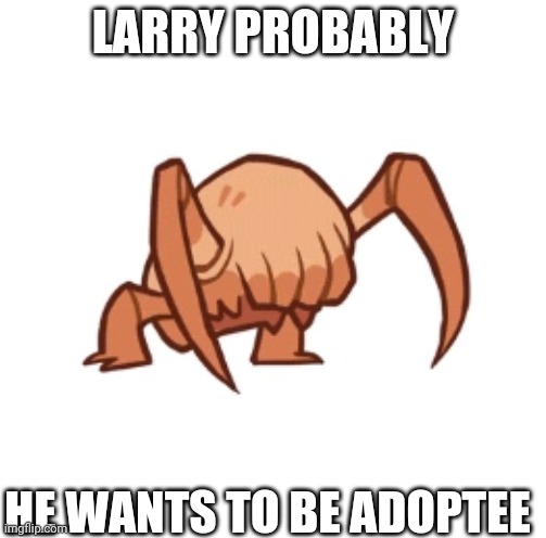 LARRY PROBABLY HE WANTS TO BE ADOPTEE | made w/ Imgflip meme maker