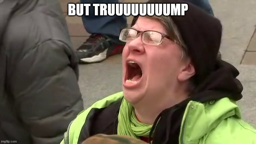 Screaming Libtard  | BUT TRUUUUUUUUMP | image tagged in screaming libtard | made w/ Imgflip meme maker