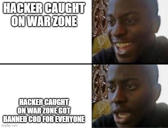 Oh yeah! Oh no... | HACKER CAUGHT ON WAR ZONE; HACKER CAUGHT ON WAR ZONE GOT BANNED COD FOR EVERYONE | image tagged in oh yeah oh no,call of duty,cod | made w/ Imgflip meme maker