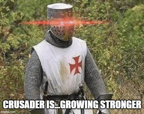 Growing Stronger Crusader | CRUSADER IS...GROWING STRONGER | image tagged in growing stronger crusader | made w/ Imgflip meme maker