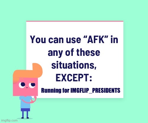 500 followers, dozens of memes per day, plenty of drama — If you want to be Imgflip’s President, you’d better be active! :) | Running for IMGFLIP_PRESIDENTS | image tagged in afk except,afk,imgflip_presidents,advice,imgflip mods,meanwhile on imgflip | made w/ Imgflip meme maker