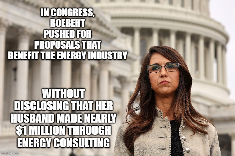 IN CONGRESS, BOEBERT PUSHED FOR PROPOSALS THAT BENEFIT THE ENERGY INDUSTRY; WITHOUT DISCLOSING THAT HER HUSBAND MADE NEARLY $1 MILLION THROUGH ENERGY CONSULTING | image tagged in congress,ethics | made w/ Imgflip meme maker